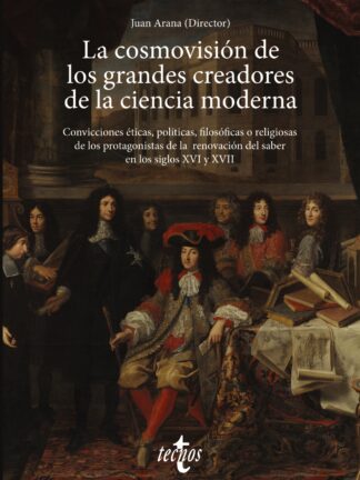 La cosmovisión de los grandes creadores de la ciencia moderna Convicciones éticas, políticas,  filosóficas o religiosas de los protagonistas de la renovación del saber en los siglos XVI y XVII