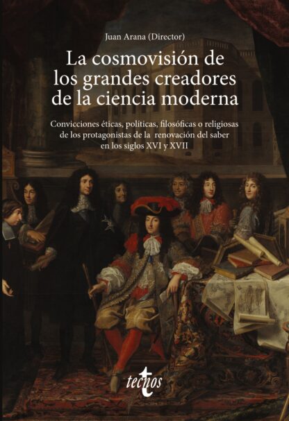 La cosmovisión de los grandes creadores de la ciencia moderna Convicciones éticas, políticas,  filosóficas o religiosas de los protagonistas de la renovación del saber en los siglos XVI y XVII