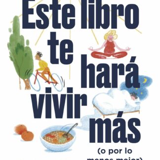 Este libro te hará vivir más (o por lo menos mejor) Elige buenos hábitos, adapta tus rutinas y mejor a tu bienestar