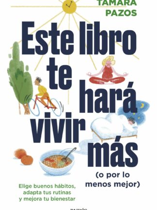 Este libro te hará vivir más (o por lo menos mejor) Elige buenos hábitos, adapta tus rutinas y mejor a tu bienestar