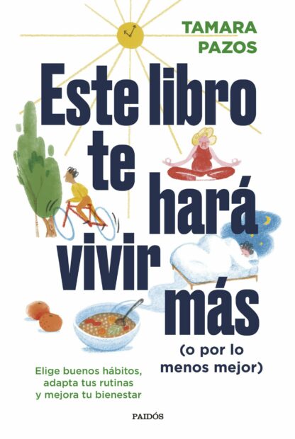 Este libro te hará vivir más (o por lo menos mejor) Elige buenos hábitos, adapta tus rutinas y mejor a tu bienestar