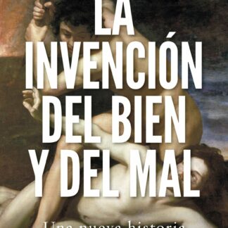 La invención del bien y del mal. Una nueva historia de la humanidad