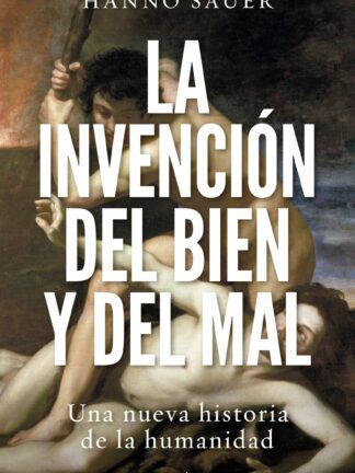 La invención del bien y del mal. Una nueva historia de la humanidad