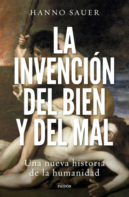 La invención del bien y del mal. Una nueva historia de la humanidad