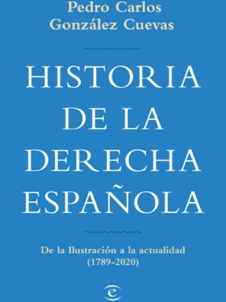 Historia de la derecha española. De la Ilustración a la actualidad (1789-2020)