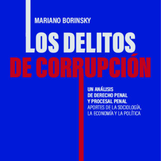 Delitos de corrupción. Un análisis de derecho penal y  procesal penal. Aportes de la sociología, la economía y la política