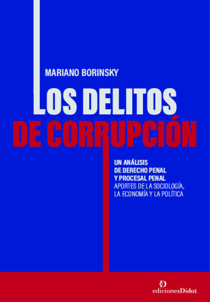 Delitos de corrupción. Un análisis de derecho penal y  procesal penal. Aportes de la sociología, la economía y la política