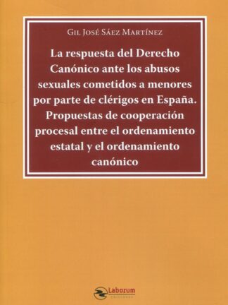 Respuesta del derecho canónico ante los abusos sexuales cometidos a menores por parte de clérigos en España. Propuestas de cooperación procesal entre el ordenamiento estatal y el ordenamiento canónico