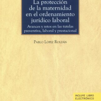 La protección de la maternidad en el ordenamiento jurídico laboral. Avances y retos en las tutelas preventiva, laboral y prestacional