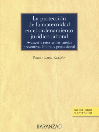 La protección de la maternidad en el ordenamiento jurídico laboral. Avances y retos en las tutelas preventiva, laboral y prestacional