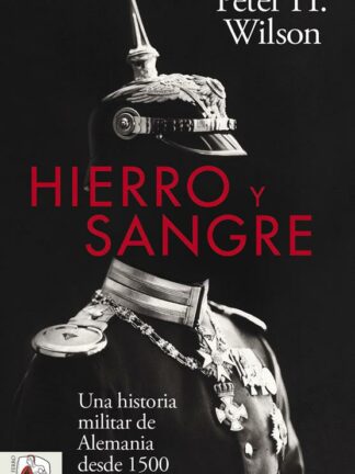 Hierro y Sangre Una historia militar de Alemania desde 1500