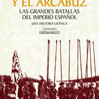 La pica y el arcabuz. Las grandes batallas del Imperio español. Una historia gráfica