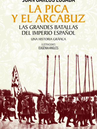 La pica y el arcabuz. Las grandes batallas del Imperio español. Una historia gráfica