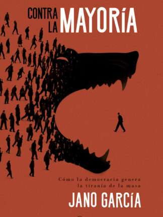 Contra la mayoría. Cómo la democracia genera la tiranía de la masa