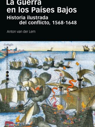 La Guerra en los Países Bajos Historia ilustrada del conflicto, 1568-1648