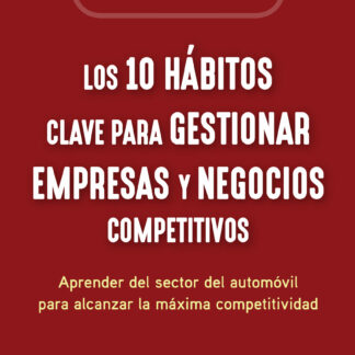 Los 10 hábitos clave para gestionar empresas y negocios competitivos. Aprender del sector del automóvil para alcanzar la máxima competitividad