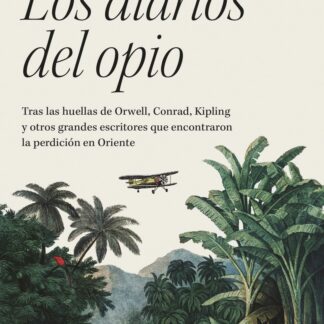 Los diarios del opio. Tras las huellas de Orwell, Conrad, Kipling y otros grandes escritores que encontraron la perdición en Oriente