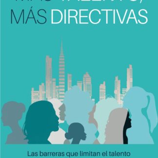 Más talento, más directivas. Las barreras que limitan el talento de la mujer profesional y como solucionarlas