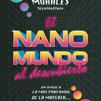 El nanomundo al descubierto. Un viaje a lo más profundo de la materia... y al futuro