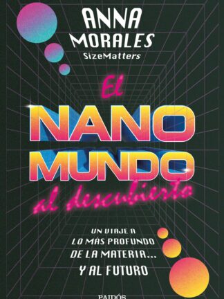 El nanomundo al descubierto. Un viaje a lo más profundo de la materia... y al futuro