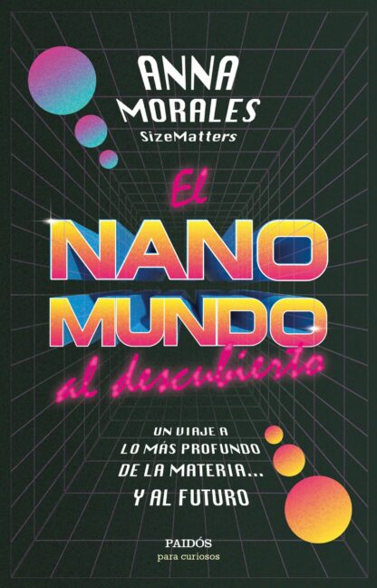 El nanomundo al descubierto. Un viaje a lo más profundo de la materia... y al futuro