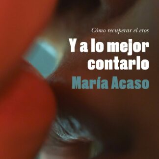 Y a lo mejor contarlo. Cómo recuperar el eros