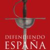 Defendiendo España. Verdades y leyendas de nuestra historia