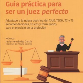 Guía práctica para ser un juez perfecto. Adaptado a la nueva doctrina del TJUE, TEDH, TC y TS. Recomendaciones, trucos y formularios para el ejercicio de la profesión