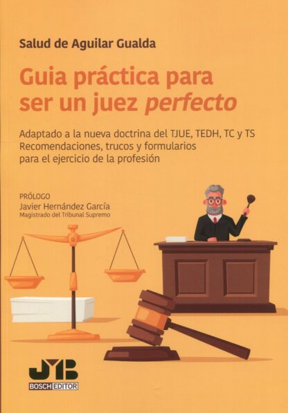 Guía práctica para ser un juez perfecto. Adaptado a la nueva doctrina del TJUE, TEDH, TC y TS. Recomendaciones, trucos y formularios para el ejercicio de la profesión