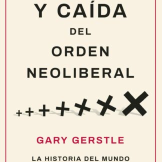 Auge y caída del orden neoliberal. La historia del mundo en la era del libre mercado