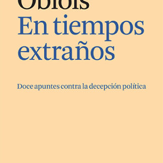 En tiempos extraños Doce apuntes contra la decepción política