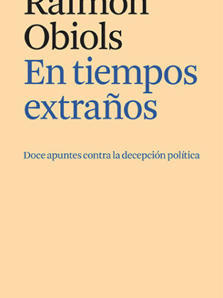 En tiempos extraños Doce apuntes contra la decepción política