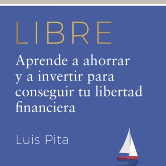 Libre. Aprende a ahorrar y a invertir para conseguir tu libertad financiera