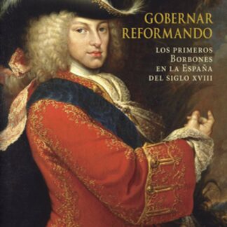 Gobernar reformando. Los primeros Borbones en la España del siglo XVIII