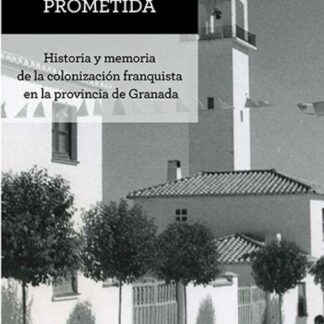 Tierra prometida. Historia y memoria de la colonización franquista en la provincia de Granada