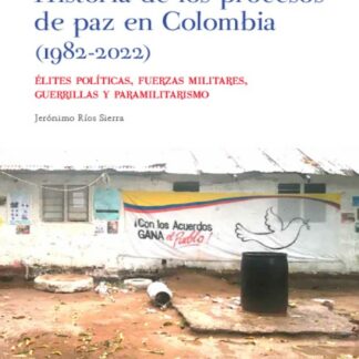 Historia de los procesos de paz en Colombia (1982-2022). Elites políticas, fuerzas militares, guerrillas y paramilitarismo
