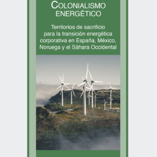 Colonialismo energético. Territorios de sacrificio para la transición energética corporativa en España, México, Noruega y el Sáhara Occidental