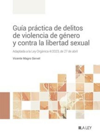 Guía práctica de delitos de violencia de género y contra la libertad sexual. Adaptada a la Ley Orgánica 4/2023, de 27 de abril