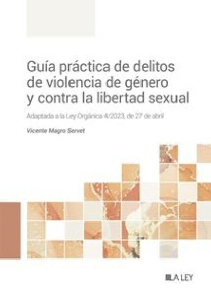 Guía práctica de delitos de violencia de género y contra la libertad sexual. Adaptada a la Ley Orgánica 4/2023, de 27 de abril