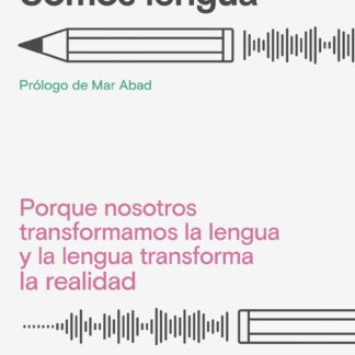 Somos lengua. Porque nosotros transformamos la lengua y la lengua transforma la realidad