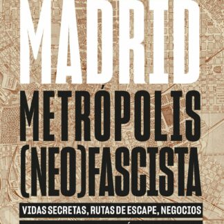 Madrid, metrópolis (neo)fascista . Vidas secretas, rutas de escape, negocios oscuros y violencia política (1939-1982)