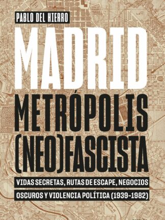 Madrid, metrópolis (neo)fascista . Vidas secretas, rutas de escape, negocios oscuros y violencia política (1939-1982)