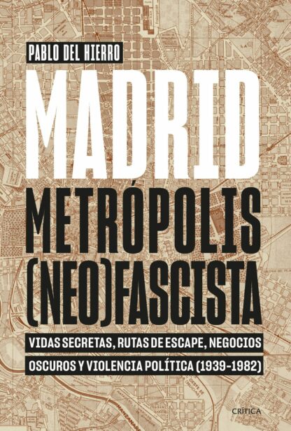 Madrid, metrópolis (neo)fascista . Vidas secretas, rutas de escape, negocios oscuros y violencia política (1939-1982)