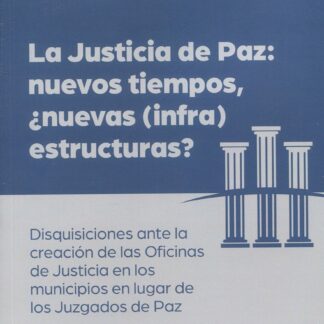 Justicia de paz: nuevos tiempos, ¿nuevas (infra)estructuras? Disquisiciones ante la creación de las Oficinas de Justicia en los municipios en lugar de los Juzgados de Paz