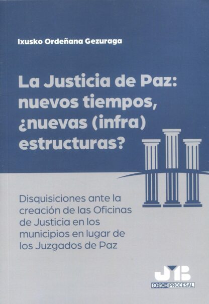 Justicia de paz: nuevos tiempos, ¿nuevas (infra)estructuras? Disquisiciones ante la creación de las Oficinas de Justicia en los municipios en lugar de los Juzgados de Paz