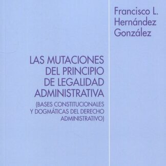 Mutaciones del principio de legalidad administrativa (Bases constitucionales y dogmáticas del derecho administrativo)