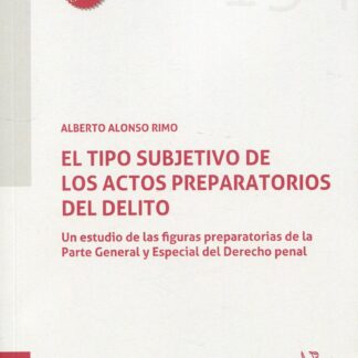 El tipo subjetivo de los actos preparatorios delito. Un estudio de las figuras preparatorias d ela Parte General y Especial del Derecho Penal