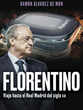 Florentino. Viaje hacia el Real Madrid del siglo XXI