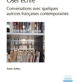 Oser Écrire. Conversations avec quelques autrices fraçaises contemporaines