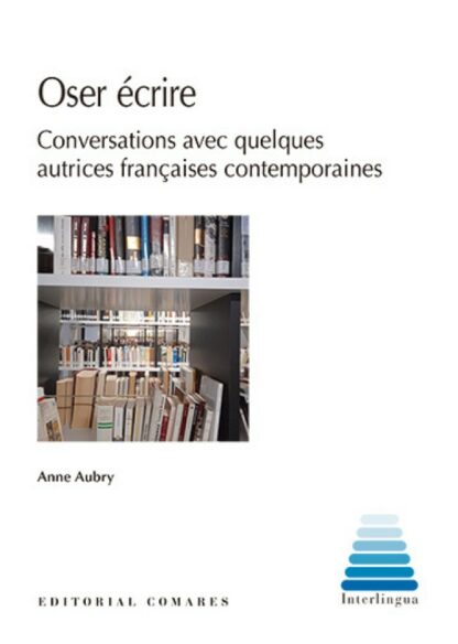 Oser Écrire. Conversations avec quelques autrices fraçaises contemporaines